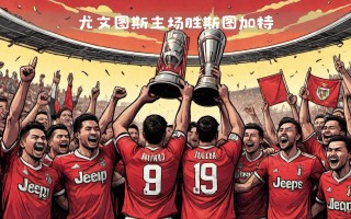 易胜博体育-尤文图斯鏖战90分钟，最终取胜